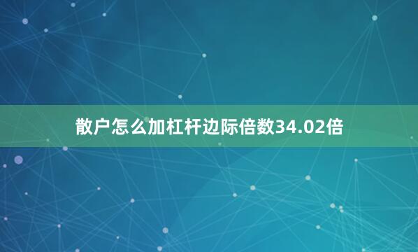 散户怎么加杠杆边际倍数34.02倍