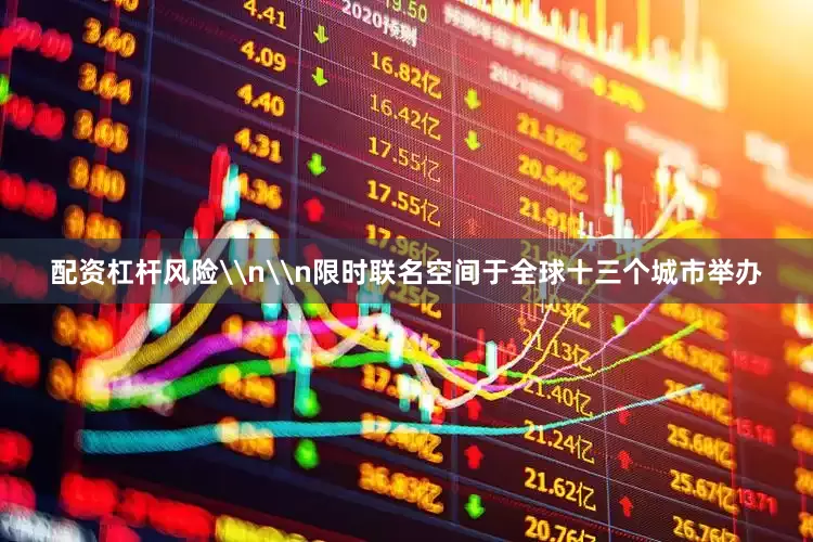 配资杠杆风险\n\n限时联名空间于全球十三个城市举办