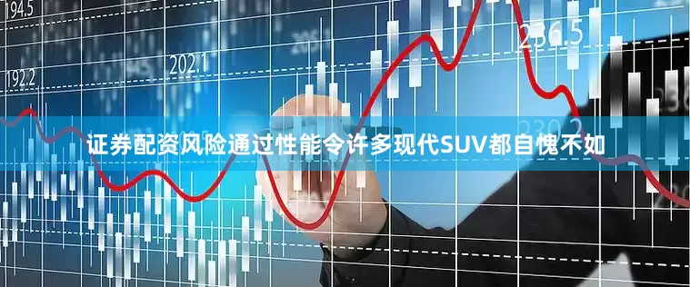 证券配资风险通过性能令许多现代SUV都自愧不如