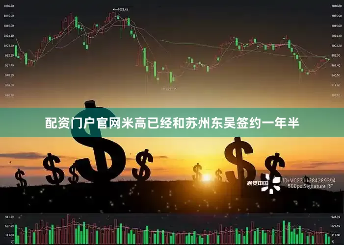 配资门户官网米高已经和苏州东吴签约一年半