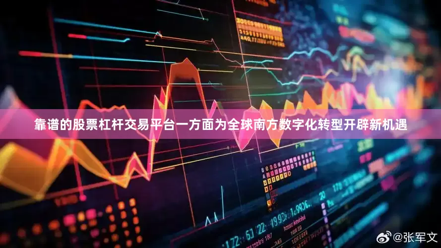 靠谱的股票杠杆交易平台一方面为全球南方数字化转型开辟新机遇