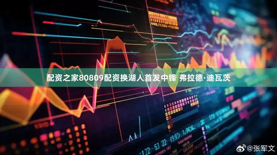 配资之家80809配资换湖人首发中锋 弗拉德·迪瓦茨
